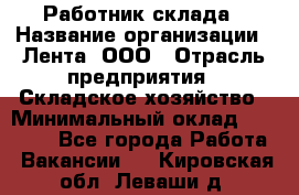 Работник склада › Название организации ­ Лента, ООО › Отрасль предприятия ­ Складское хозяйство › Минимальный оклад ­ 28 500 - Все города Работа » Вакансии   . Кировская обл.,Леваши д.